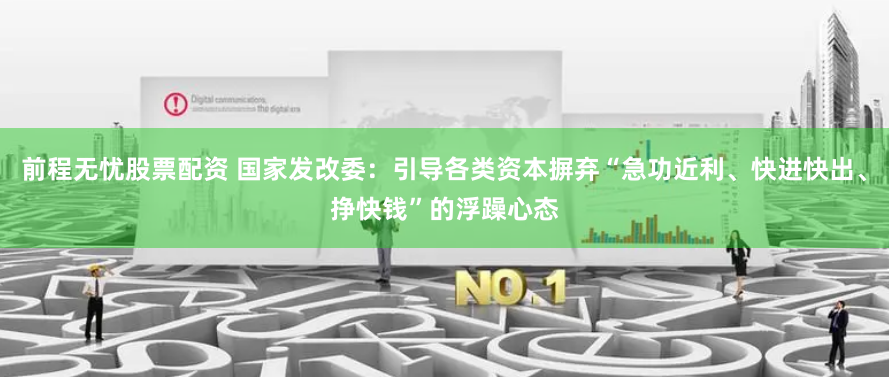 前程无忧股票配资 国家发改委：引导各类资本摒弃“急功近利、快进快出、挣快钱”的浮躁心态