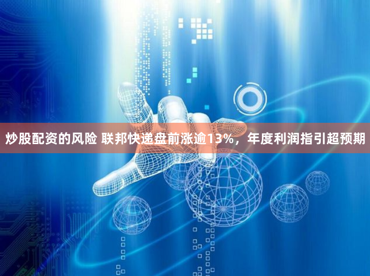 炒股配资的风险 联邦快递盘前涨逾13%,年度利润指引超预期