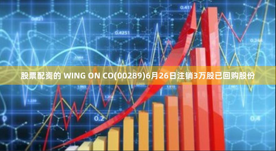 股票配资的 WING ON CO(00289)6月26日注销3万股已回购股份