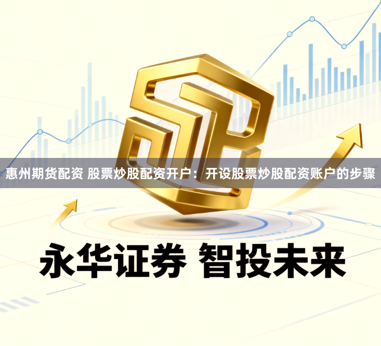 惠州期货配资 股票炒股配资开户:开设股票炒股配资账户的步骤