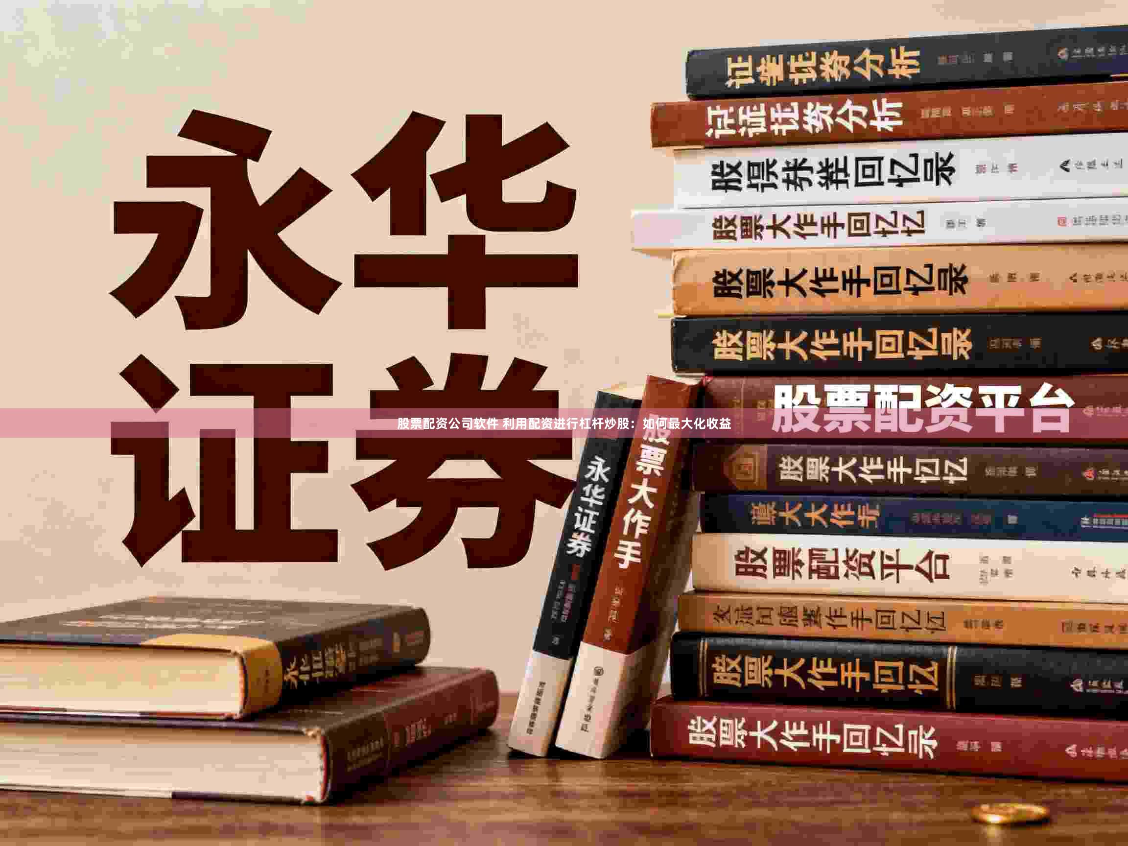 股票配资公司软件 利用配资进行杠杆炒股：如何最大化收益