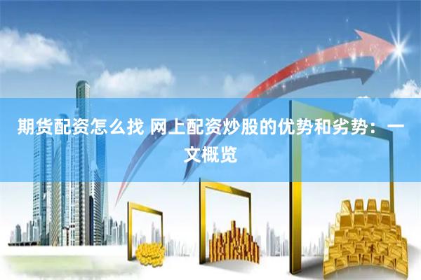 期货配资怎么找 网上配资炒股的优势和劣势:一文概览