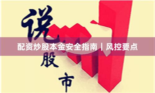 配资炒股本金安全指南｜风控要点