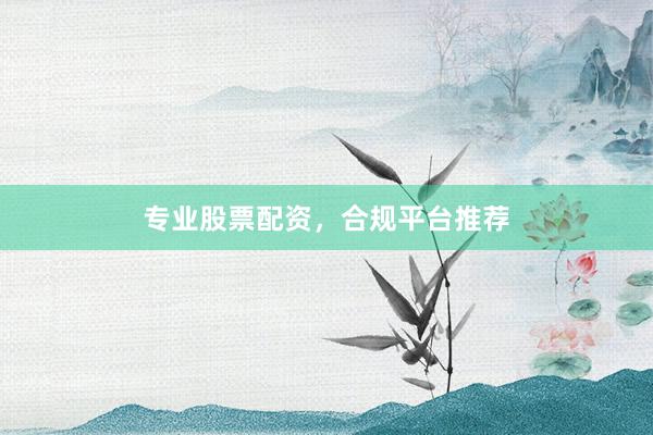 专业股票配资,合规平台推荐