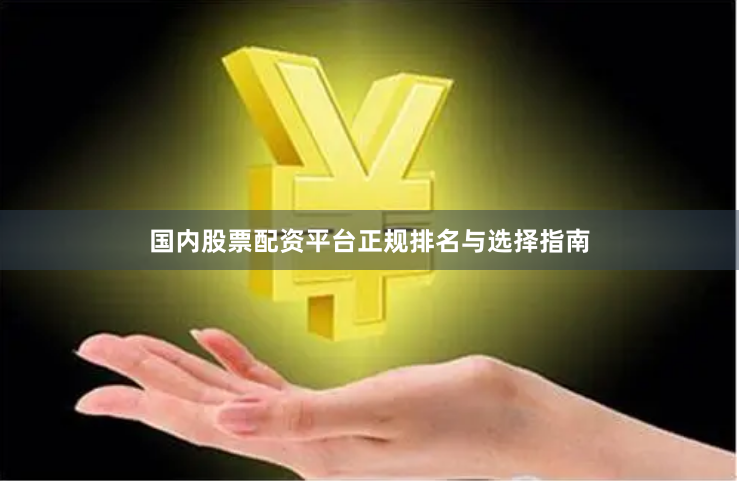国内股票配资平台正规排名与选择指南