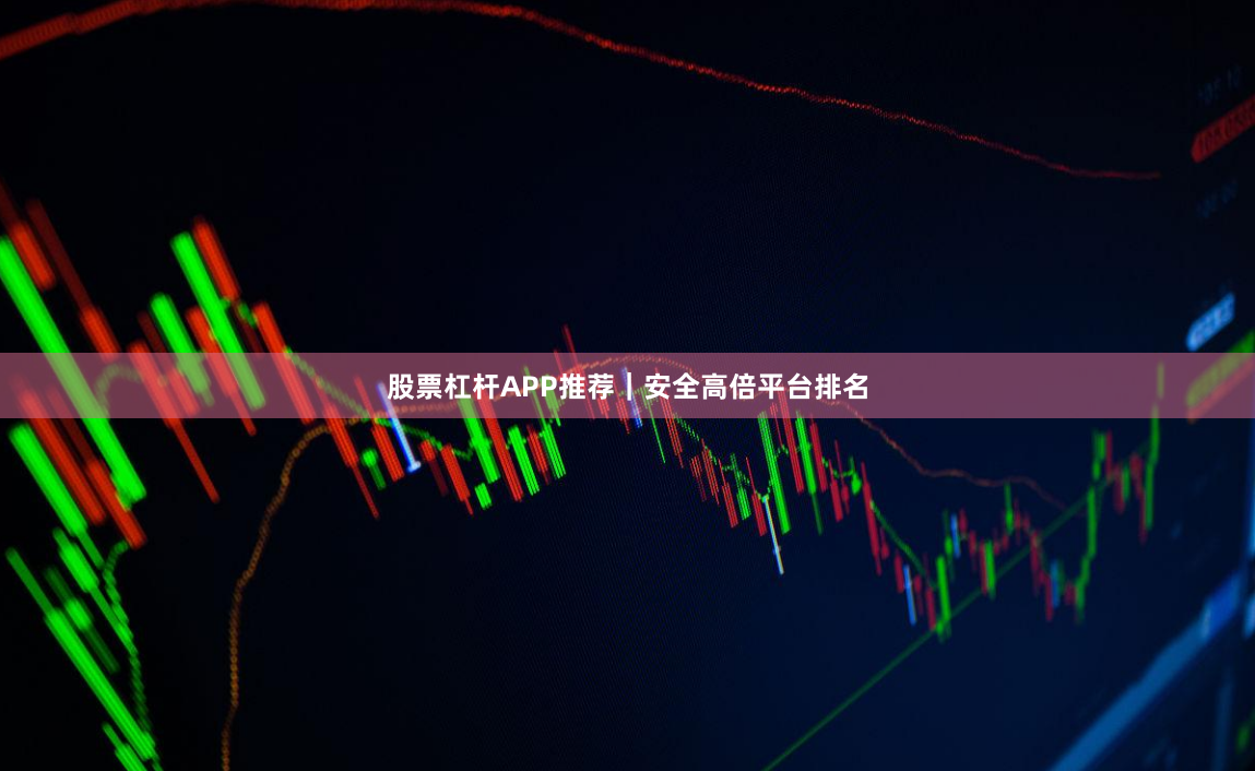 股票杠杆APP推荐｜安全高倍平台排名