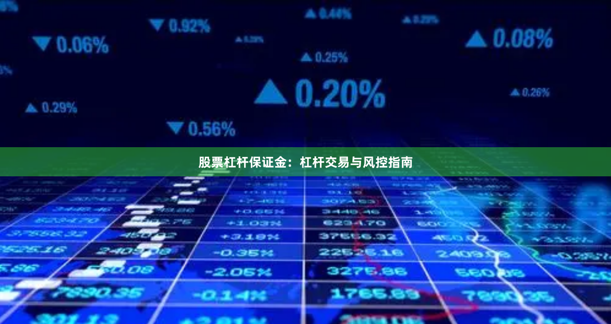 股票杠杆保证金:杠杆交易与风控指南