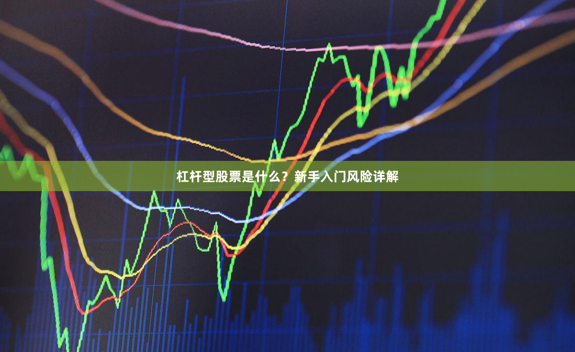 杠杆型股票是什么？新手入门风险详解