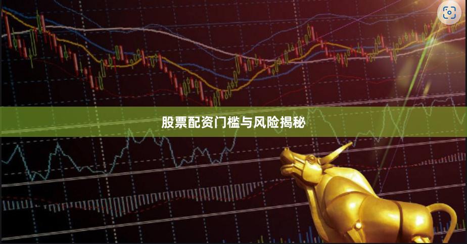 股票配资门槛与风险揭秘